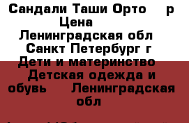 Сандали Таши Орто 21 р › Цена ­ 700 - Ленинградская обл., Санкт-Петербург г. Дети и материнство » Детская одежда и обувь   . Ленинградская обл.